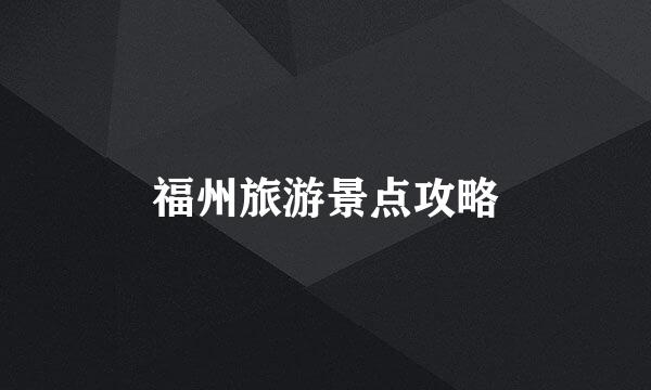 福州旅游景点攻略