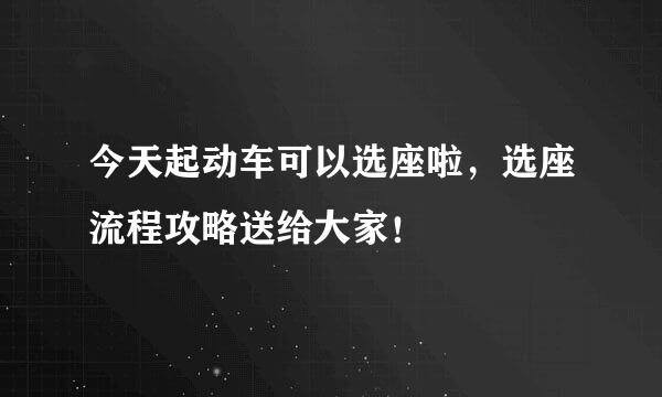 今天起动车可以选座啦，选座流程攻略送给大家！