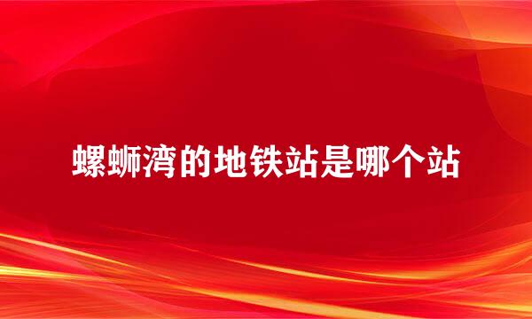 螺蛳湾的地铁站是哪个站