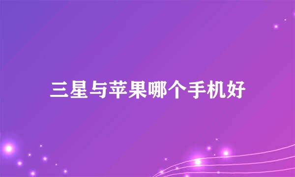 三星与苹果哪个手机好