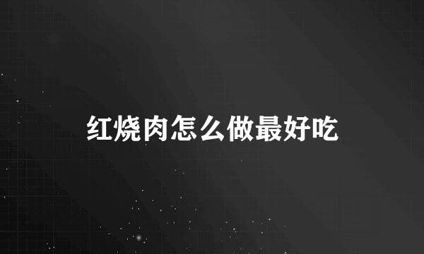 红烧肉怎么做最好吃