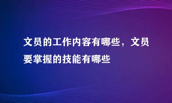 文员的工作内容有哪些，文员要掌握的技能有哪些