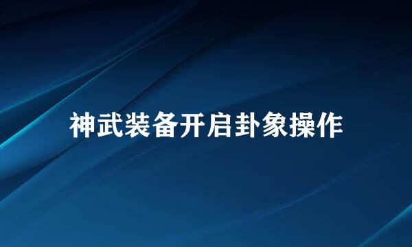神武装备开启卦象操作