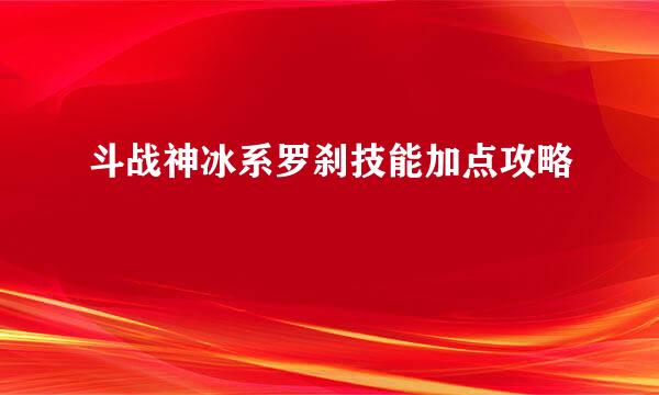斗战神冰系罗刹技能加点攻略
