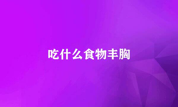 吃什么食物丰胸