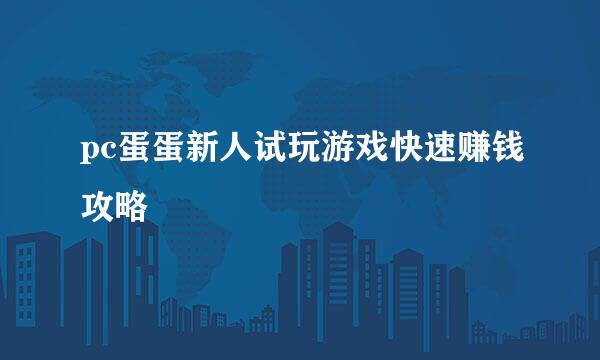 pc蛋蛋新人试玩游戏快速赚钱攻略