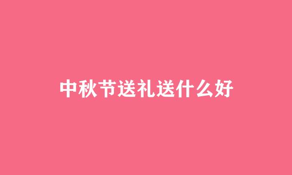 中秋节送礼送什么好