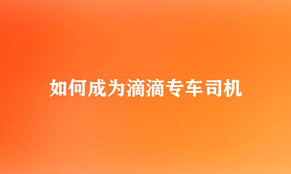 如何成为滴滴专车司机
