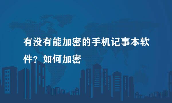 有没有能加密的手机记事本软件？如何加密