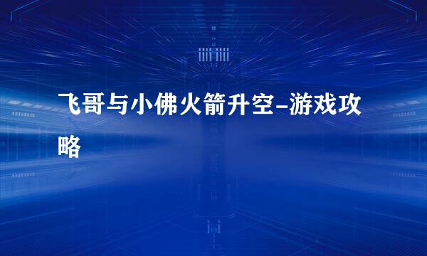 飞哥与小佛火箭升空-游戏攻略