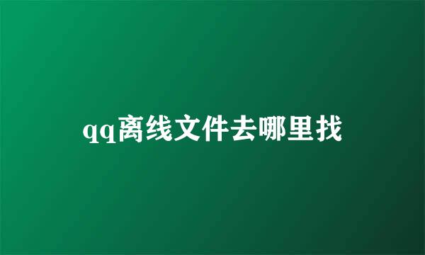 qq离线文件去哪里找
