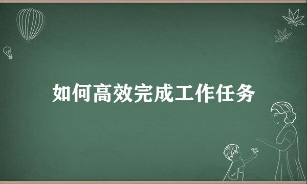 如何高效完成工作任务