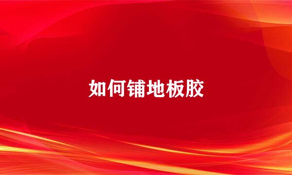 如何铺地板胶