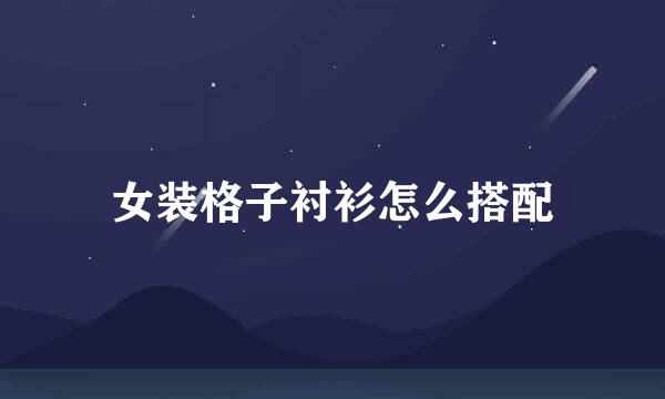 女装格子衬衫怎么搭配