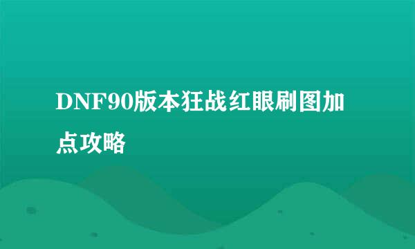 DNF90版本狂战红眼刷图加点攻略