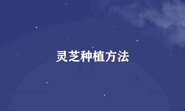 灵芝种植方法