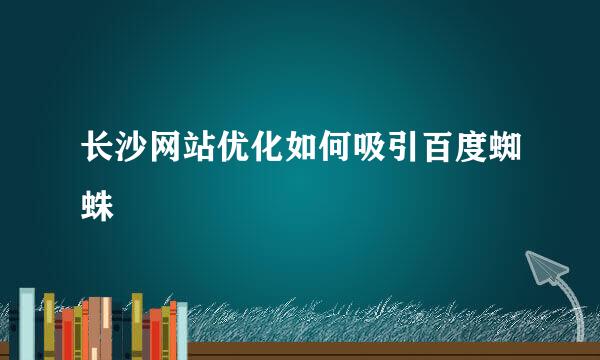 长沙网站优化如何吸引百度蜘蛛