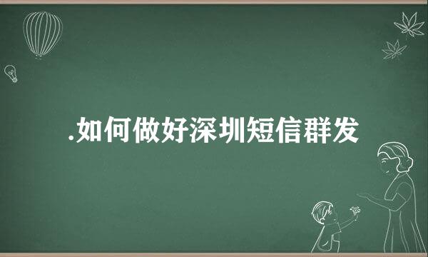 .如何做好深圳短信群发