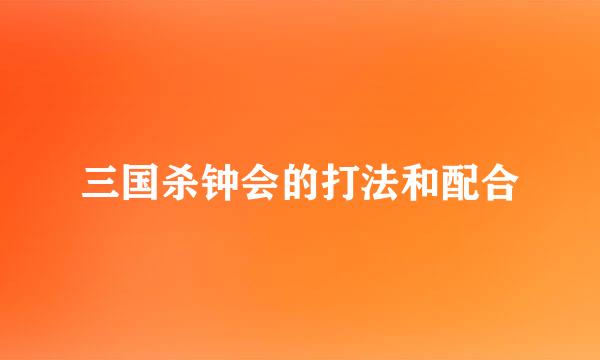 三国杀钟会的打法和配合