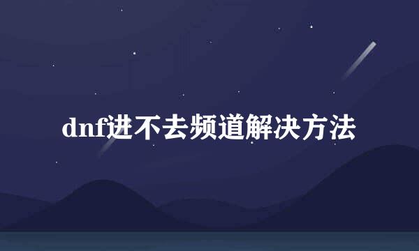 dnf进不去频道解决方法