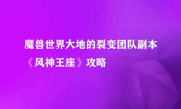 魔兽世界大地的裂变团队副本《风神王座》攻略