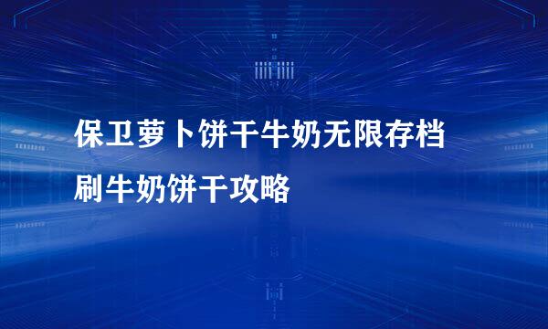 保卫萝卜饼干牛奶无限存档　刷牛奶饼干攻略