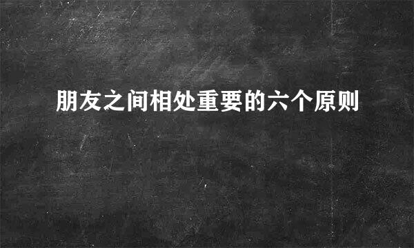 朋友之间相处重要的六个原则