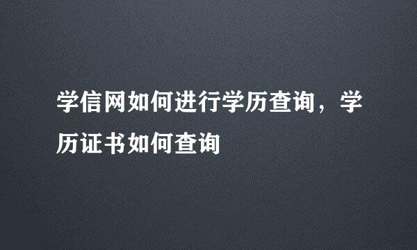 学信网如何进行学历查询，学历证书如何查询