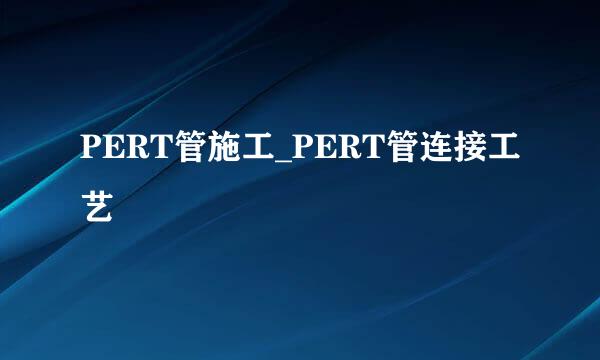 PERT管施工_PERT管连接工艺