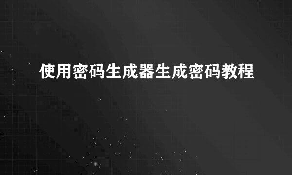 使用密码生成器生成密码教程