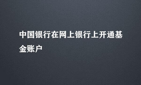 中国银行在网上银行上开通基金账户