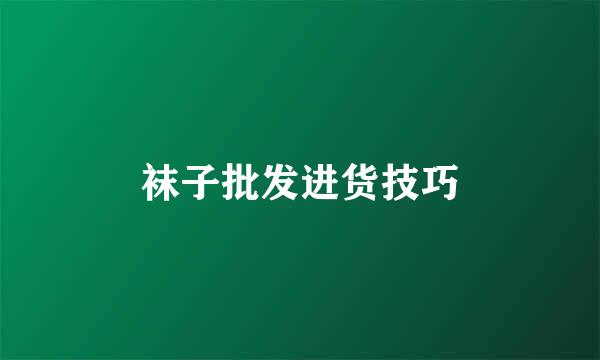 袜子批发进货技巧