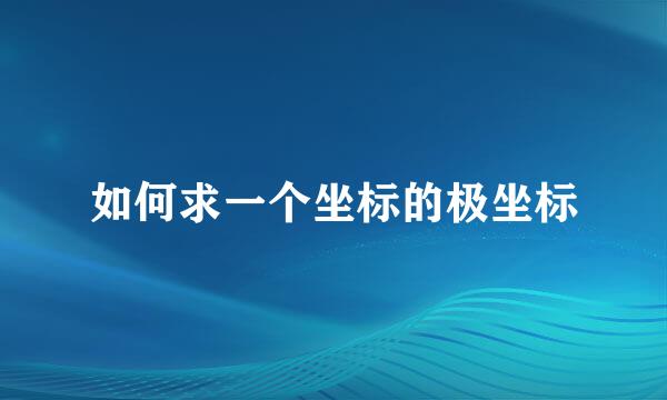 如何求一个坐标的极坐标