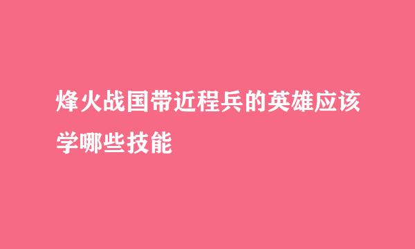 烽火战国带近程兵的英雄应该学哪些技能