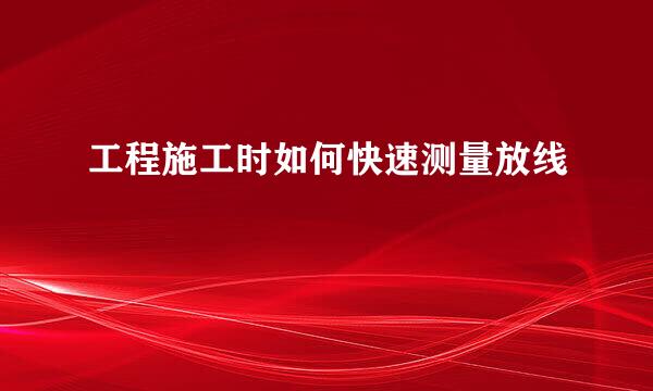 工程施工时如何快速测量放线