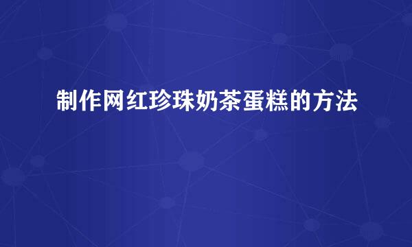 制作网红珍珠奶茶蛋糕的方法