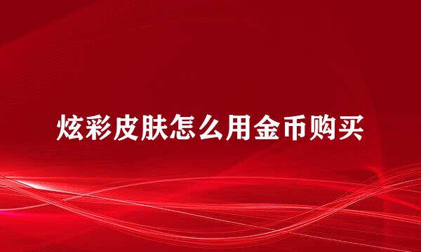 炫彩皮肤怎么用金币购买