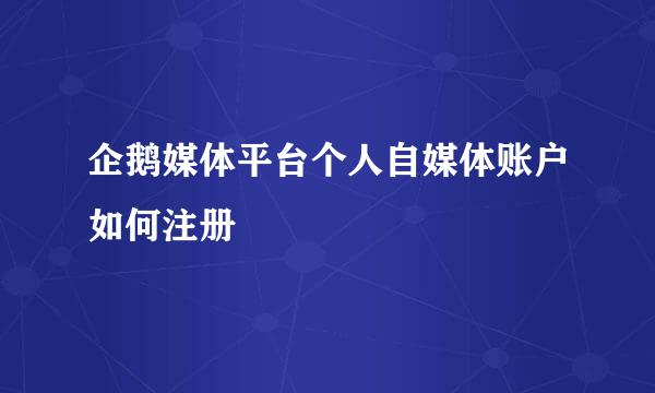 企鹅媒体平台个人自媒体账户如何注册