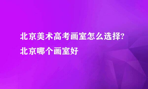 北京美术高考画室怎么选择?北京哪个画室好