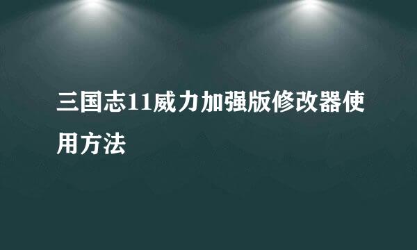 三国志11威力加强版修改器使用方法