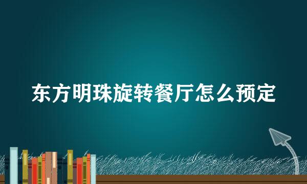东方明珠旋转餐厅怎么预定