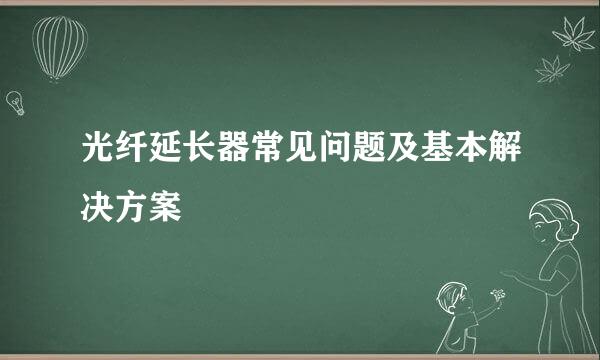 光纤延长器常见问题及基本解决方案