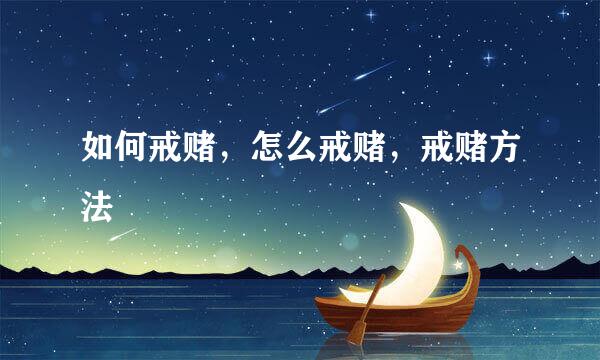 如何戒赌，怎么戒赌，戒赌方法