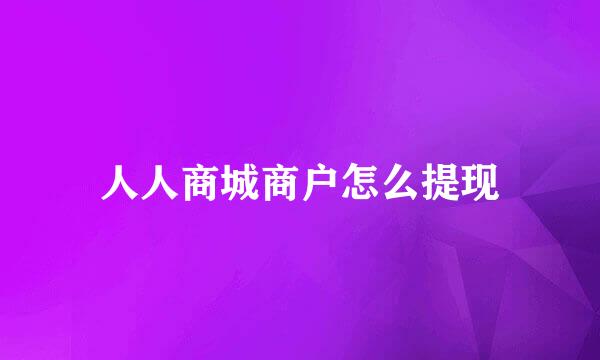 人人商城商户怎么提现