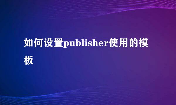 如何设置publisher使用的模板
