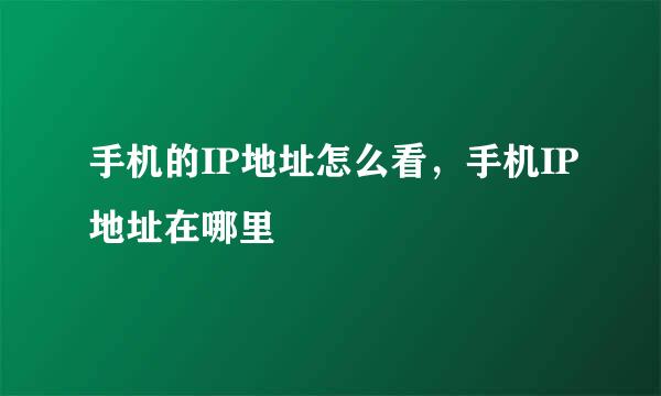 手机的IP地址怎么看，手机IP地址在哪里