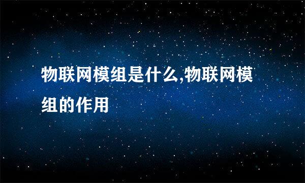 物联网模组是什么,物联网模组的作用