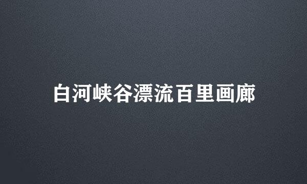 白河峡谷漂流百里画廊