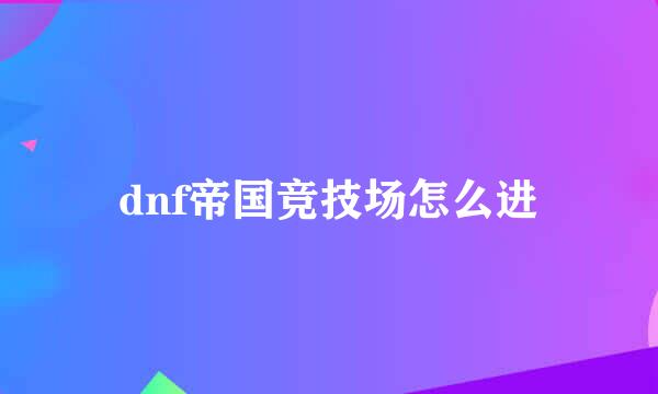 dnf帝国竞技场怎么进