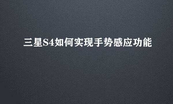 三星S4如何实现手势感应功能